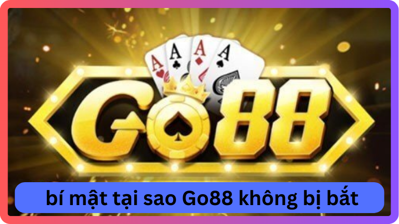 Khám phá bí mật tại sao Go88 không bị bắt